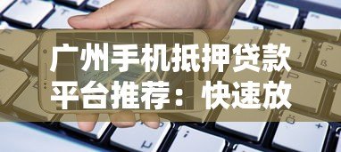 广州手机抵押贷款平台推荐:快速放款、低息安全的借款渠道 广州手机抵押贷款平台推荐:快速放款、低息安全的借款渠道