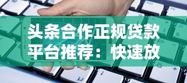 头条合作正规贷款平台推荐：快速放款安全可靠的借款渠道