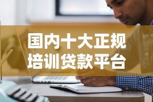 国内十大正规培训贷款平台推荐：资质、利息、申请流程详解
