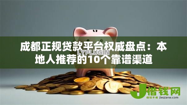 成都正规贷款平台权威盘点：本地人推荐的10个靠谱渠道