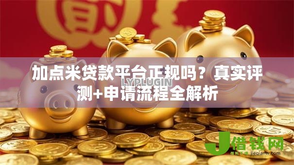 加点米贷款平台正规吗？真实评测+申请流程全解析