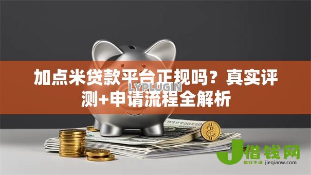 加点米贷款平台正规吗？真实评测+申请流程全解析