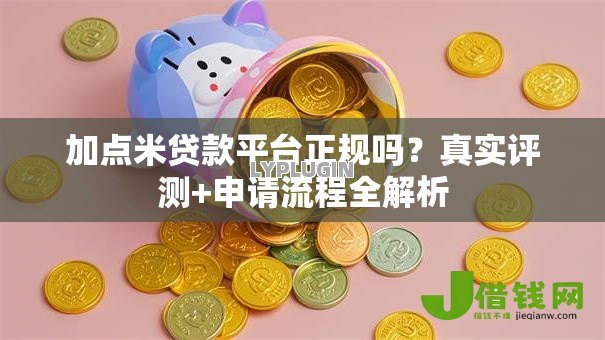 加点米贷款平台正规吗？真实评测+申请流程全解析