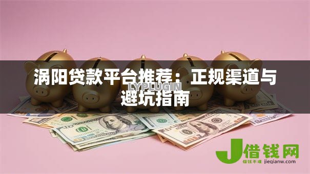 涡阳贷款平台推荐：正规渠道与避坑指南