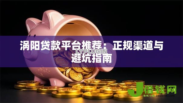 涡阳贷款平台推荐：正规渠道与避坑指南