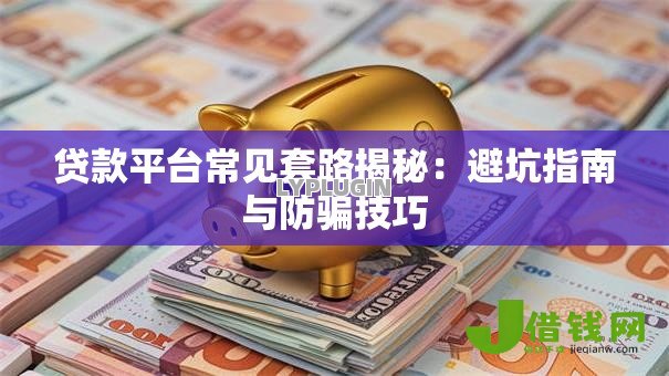 贷款平台常见套路揭秘：避坑指南与防骗技巧