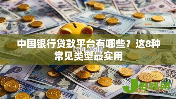中国银行贷款平台有哪些?这8种常见类型最实用 中国银行贷款平台有哪些?这8种常见类型最实用