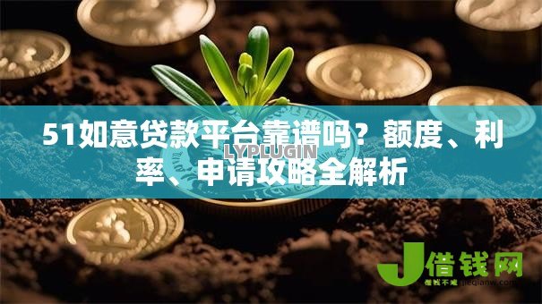 51如意贷款平台靠谱吗?额度、利率、申请攻略全解析 51如意贷款平台靠谱吗?额度、利率、申请攻略全解析