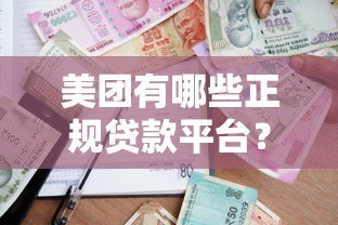 美团有哪些正规贷款平台？如何选择适合的借款渠道