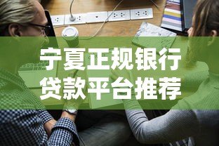 宁夏正规银行贷款平台推荐:10家银行及申请流程解析 宁夏正规银行贷款平台推荐:10家银行及申请流程解析