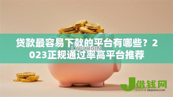 贷款最容易下款的平台有哪些？2023正规通过率高平台推荐
