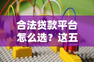 合法贷款平台怎么选?这五个方法教你避坑防骗 合法贷款平台怎么选?这五个方法教你避坑防骗