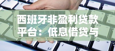 西班牙非盈利贷款平台:低息借贷与申请全指南 西班牙非盈利贷款平台:低息借贷与申请全指南