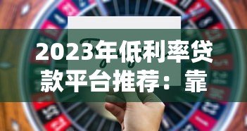 2023年低利率贷款平台推荐：靠谱选择与申请技巧
