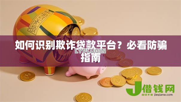 如何识别欺诈贷款平台？必看防骗指南