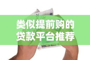 类似提前购的贷款平台推荐:快速到账、低息灵活,急用钱必看 类似提前购的贷款平台推荐:快速到账、低息灵活,急用钱必看