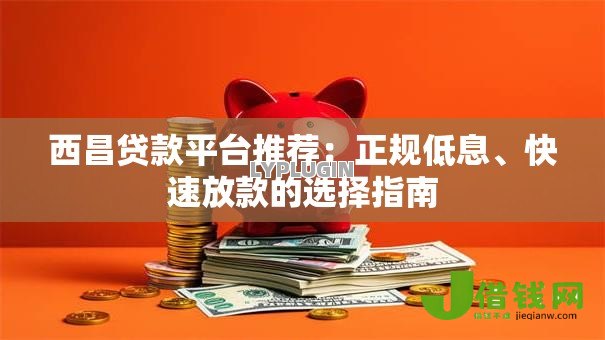 西昌贷款平台推荐:正规低息、快速放款的选择指南 西昌贷款平台推荐:正规低息、快速放款的选择指南