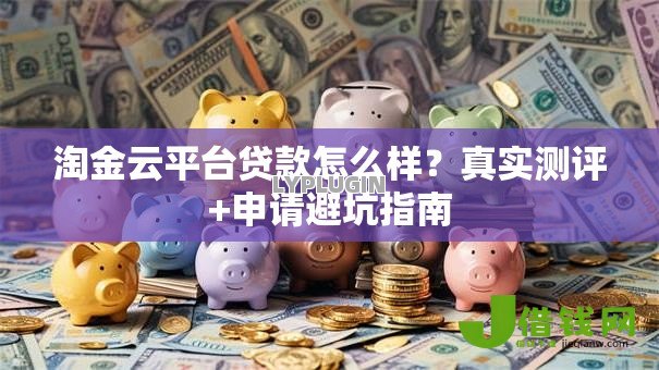 淘金云平台贷款怎么样？真实测评+申请避坑指南