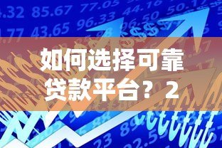 如何选择可靠贷款平台？2023年正规借贷渠道推荐指南