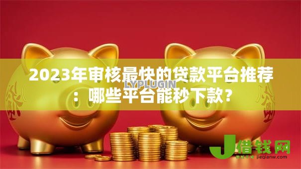 2023年审核最快的贷款平台推荐：哪些平台能秒下款？