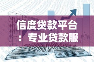 信度贷款平台:专业贷款服务助力资金周转,快速审批安全可靠 信度贷款平台:专业贷款服务助力资金周转,快速审批安全可靠