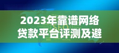 2023年靠谱网络贷款平台评测及避坑指南