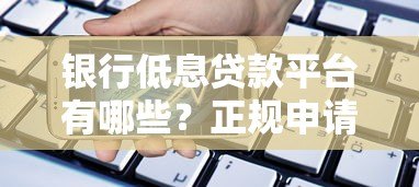 银行低息贷款平台有哪些？正规申请渠道全解析