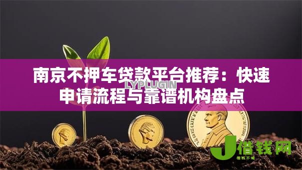 南京不押车贷款平台推荐:快速申请流程与靠谱机构盘点 南京不押车贷款平台推荐:快速申请流程与靠谱机构盘点