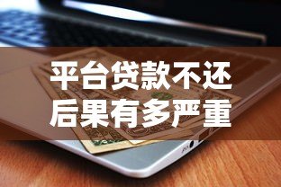 平台贷款不还后果有多严重？这6大影响你必须知道