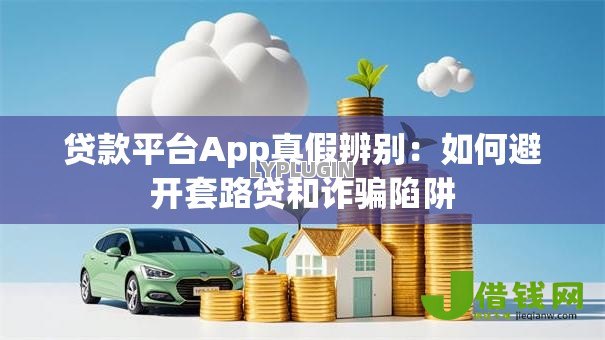 贷款平台App真假辨别：如何避开套路贷和诈骗陷阱