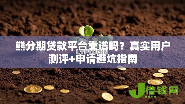 熊分期贷款平台靠谱吗?真实用户测评+申请避坑指南 熊分期贷款平台靠谱吗?真实用户测评+申请避坑指南