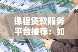 课程贷款服务平台推荐：如何选择最适合你的学习资金方案