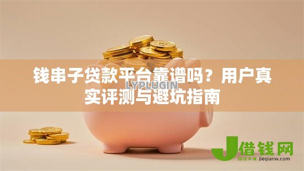 钱串子贷款平台靠谱吗？用户真实评测与避坑指南