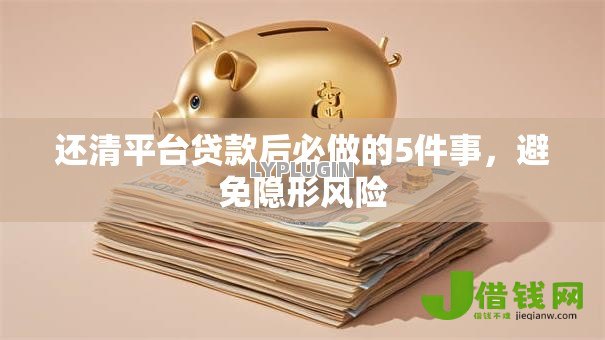 还清平台贷款后必做的5件事，避免隐形风险