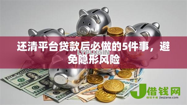 还清平台贷款后必做的5件事，避免隐形风险