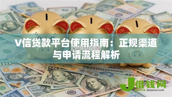 V信贷款平台使用指南:正规渠道与申请流程解析 V信贷款平台使用指南:正规渠道与申请流程解析