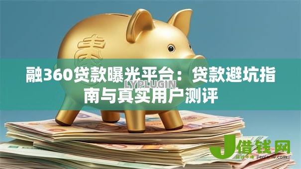 融360贷款曝光平台：贷款避坑指南与真实用户测评