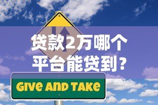 贷款2万哪个平台能贷到？这5个正规渠道快速到账！