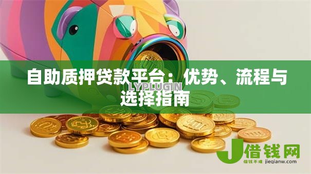 自助质押贷款平台:优势、流程与选择指南 自助质押贷款平台:优势、流程与选择指南