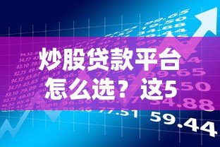 炒股贷款平台怎么选？这5个风险点必须提前了解