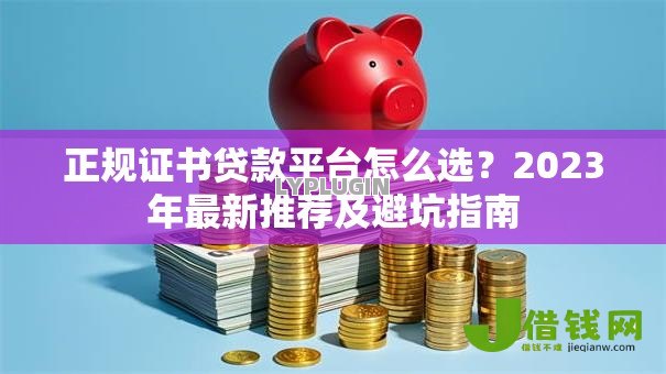 正规证书贷款平台怎么选？2023年最新推荐及避坑指南