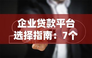 企业贷款平台选择指南：7个关键点帮你避开坑