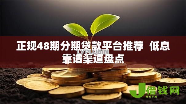 正规48期分期贷款平台推荐 低息靠谱渠道盘点 正规48期分期贷款平台推荐 低息靠谱渠道盘点