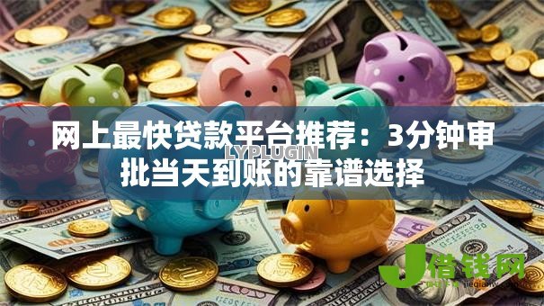 网上最快贷款平台推荐:3分钟审批当天到账的靠谱选择 网上最快贷款平台推荐:3分钟审批当天到账的靠谱选择