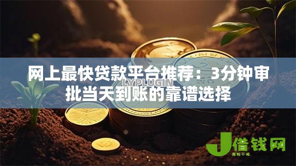 网上最快贷款平台推荐:3分钟审批当天到账的靠谱选择 网上最快贷款平台推荐:3分钟审批当天到账的靠谱选择