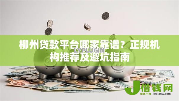 柳州贷款平台哪家靠谱？正规机构推荐及避坑指南