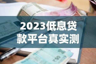 2023低息贷款平台真实测评：精选低利率平台推荐及申请攻略