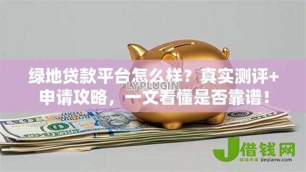绿地贷款平台怎么样？真实测评+申请攻略，一文看懂是否靠谱！