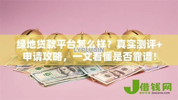 绿地贷款平台怎么样？真实测评+申请攻略，一文看懂是否靠谱！