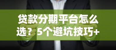 贷款分期平台怎么选？5个避坑技巧+真实使用指南